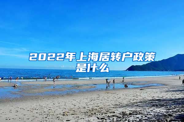 2022年上海居转户政策是什么