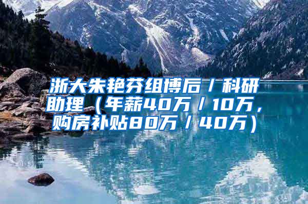 浙大朱艳芬组博后／科研助理（年薪40万／10万，购房补贴80万／40万）