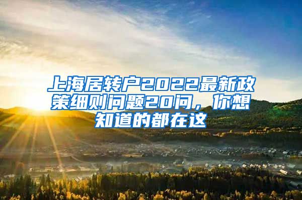 上海居转户2022最新政策细则问题20问，你想知道的都在这