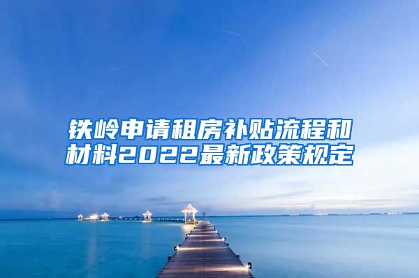 铁岭申请租房补贴流程和材料2022最新政策规定