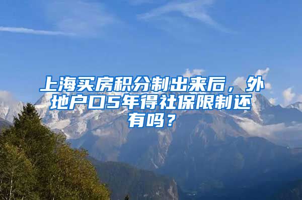 上海买房积分制出来后，外地户口5年得社保限制还有吗？