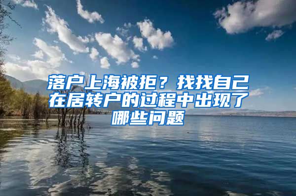 落户上海被拒？找找自己在居转户的过程中出现了哪些问题