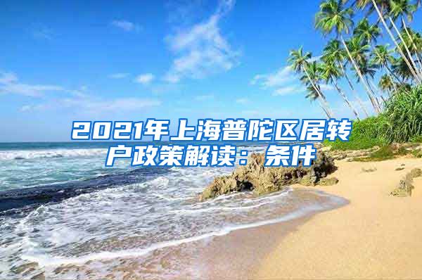 2021年上海普陀区居转户政策解读：条件