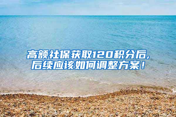 高额社保获取120积分后,后续应该如何调整方案！