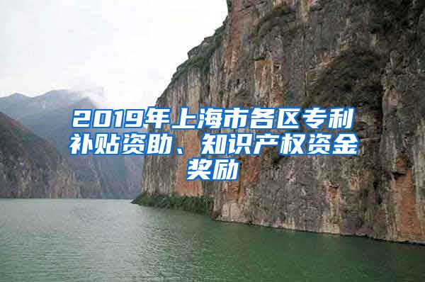 2019年上海市各区专利补贴资助、知识产权资金奖励