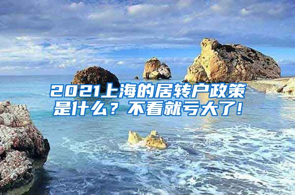 2021上海的居转户政策是什么？不看就亏大了!