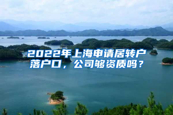 2022年上海申请居转户落户口，公司够资质吗？