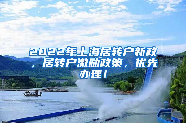 2022年上海居转户新政，居转户激励政策，优先办理！