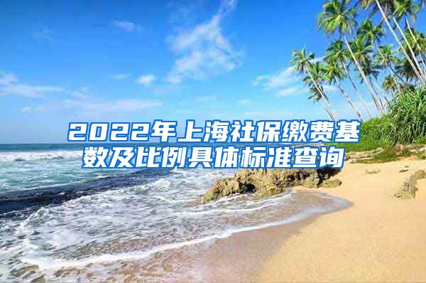 2022年上海社保缴费基数及比例具体标准查询