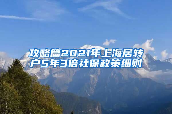 攻略篇2021年上海居转户5年3倍社保政策细则