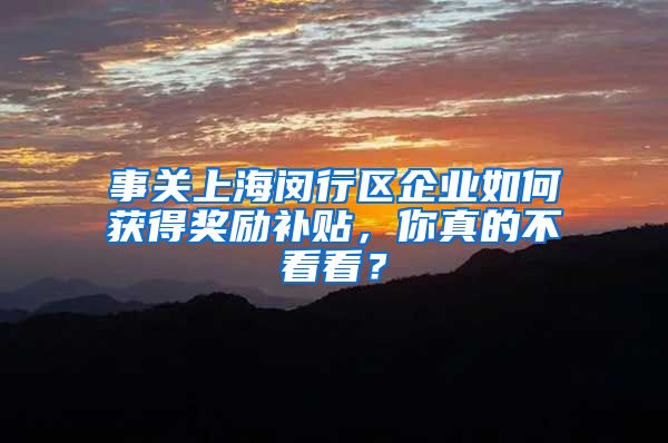 事关上海闵行区企业如何获得奖励补贴，你真的不看看？