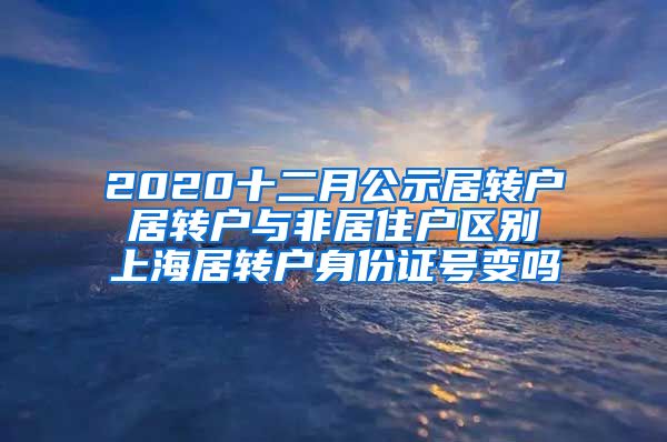 2020十二月公示居转户 居转户与非居住户区别 上海居转户身份证号变吗