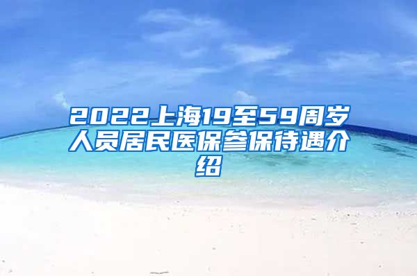 2022上海19至59周岁人员居民医保参保待遇介绍