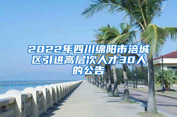 2022年四川绵阳市涪城区引进高层次人才30人的公告