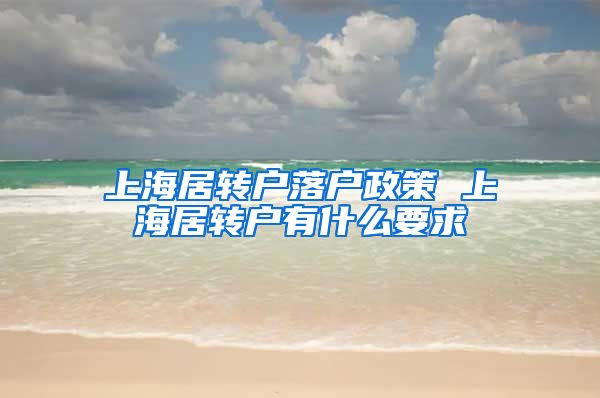 上海居转户落户政策 上海居转户有什么要求