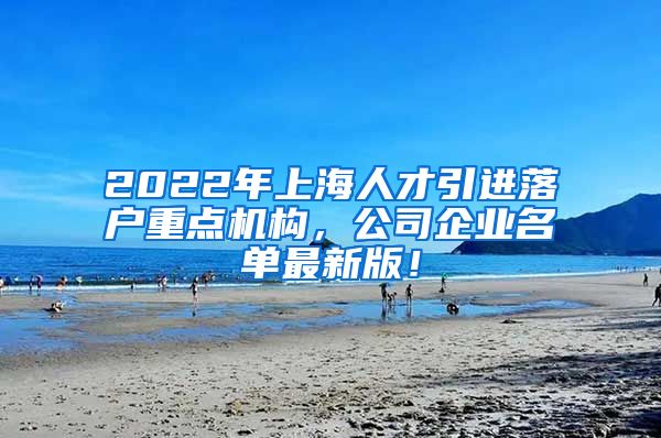 2022年上海人才引进落户重点机构，公司企业名单最新版！