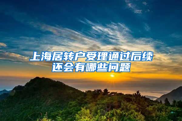 上海居转户受理通过后续还会有哪些问题