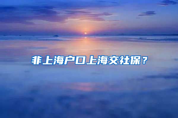 非上海户口上海交社保？