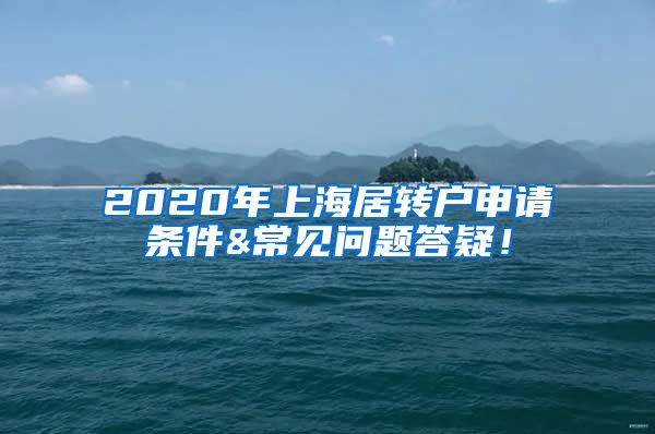 2020年上海居转户申请条件&常见问题答疑！