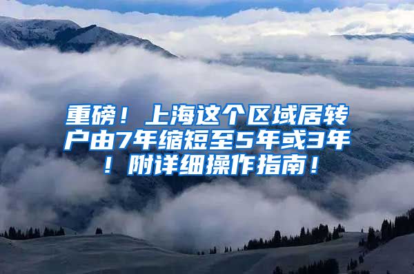 重磅！上海这个区域居转户由7年缩短至5年或3年！附详细操作指南！