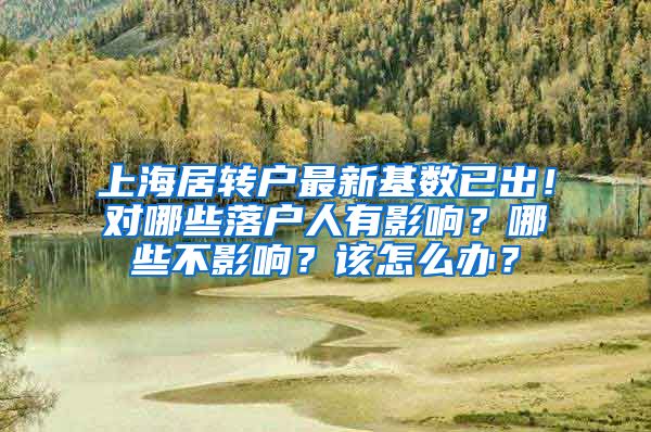 上海居转户最新基数已出！对哪些落户人有影响？哪些不影响？该怎么办？