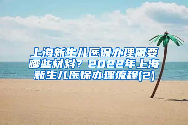 上海新生儿医保办理需要哪些材料？2022年上海新生儿医保办理流程(2)