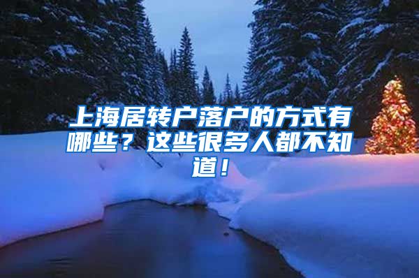 上海居转户落户的方式有哪些？这些很多人都不知道！