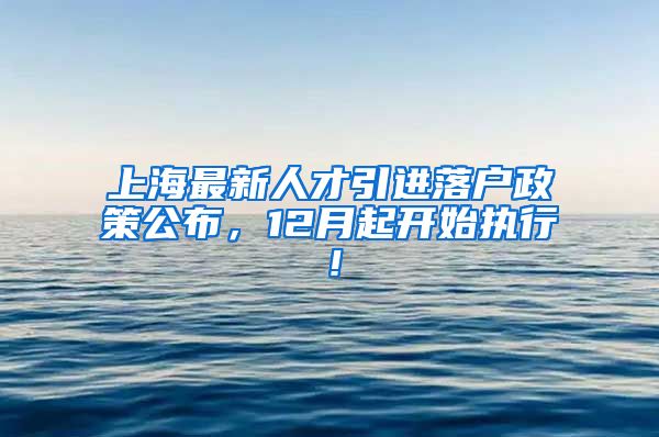 上海最新人才引进落户政策公布，12月起开始执行！