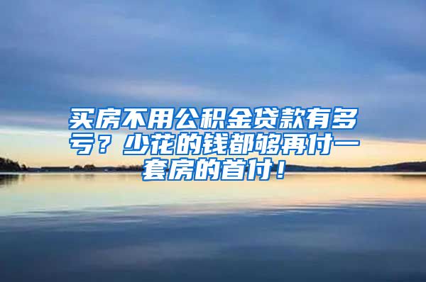 买房不用公积金贷款有多亏？少花的钱都够再付一套房的首付！