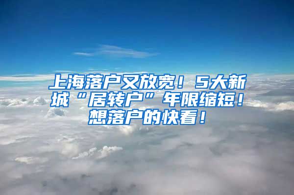 上海落户又放宽！5大新城“居转户”年限缩短！想落户的快看！