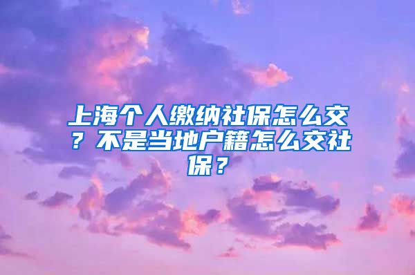 上海个人缴纳社保怎么交？不是当地户籍怎么交社保？