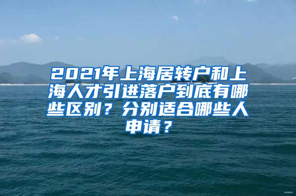 2021年上海居转户和上海人才引进落户到底有哪些区别？分别适合哪些人申请？