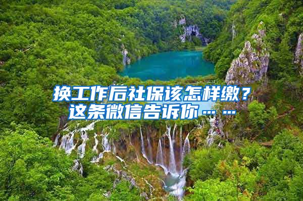 换工作后社保该怎样缴？这条微信告诉你……