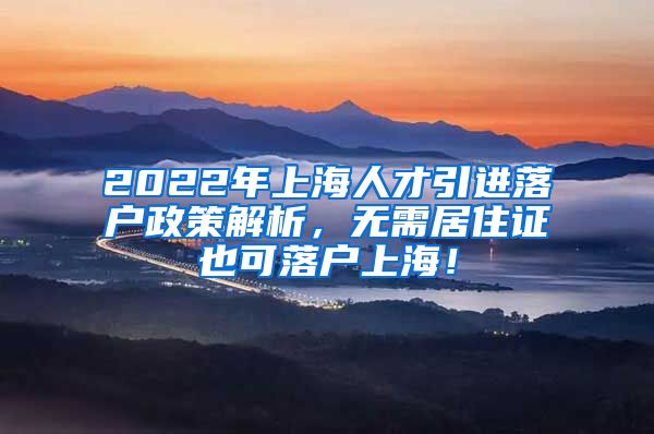 2022年上海人才引进落户政策解析，无需居住证也可落户上海！