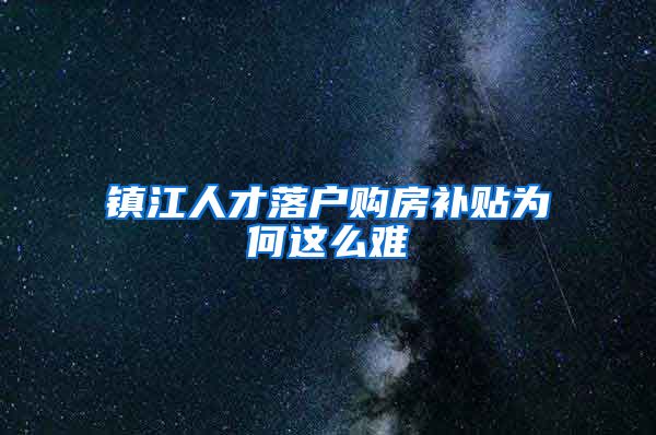 镇江人才落户购房补贴为何这么难