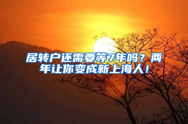 居转户还需要等7年吗？两年让你变成新上海人！