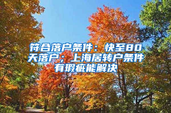 符合落户条件：快至80天落户；上海居转户条件有瑕疵能解决