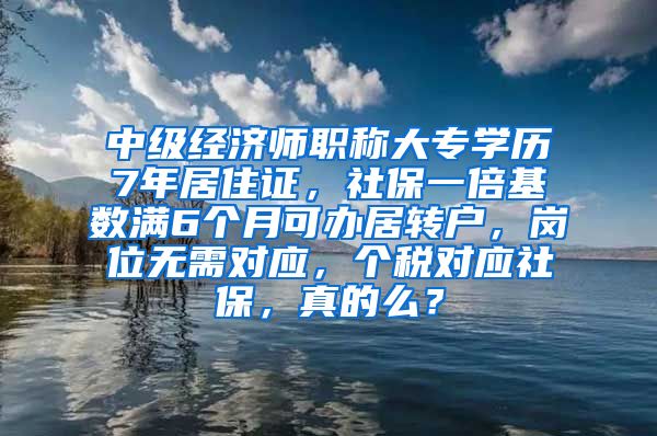 中级经济师职称大专学历7年居住证，社保一倍基数满6个月可办居转户，岗位无需对应，个税对应社保，真的么？