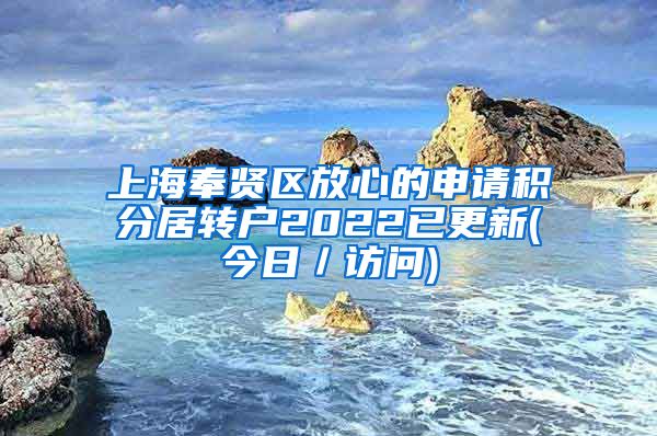 上海奉贤区放心的申请积分居转户2022已更新(今日／访问)