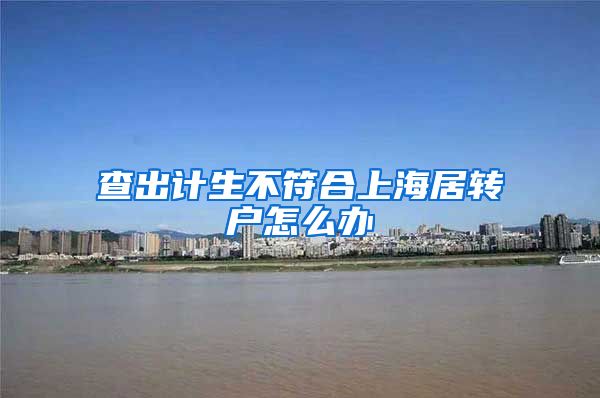 查出计生不符合上海居转户怎么办