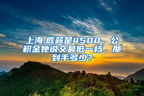 上海,底薪是4500，公积金她说交最低一档，那到手多少？