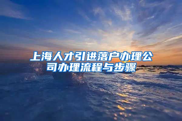 上海人才引进落户办理公司办理流程与步骤