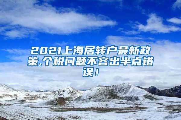 2021上海居转户最新政策,个税问题不容出半点错误！