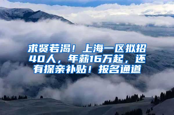 求贤若渴！上海一区拟招40人，年薪16万起，还有探亲补贴！报名通道→