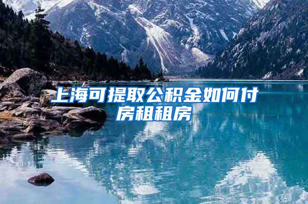 上海可提取公积金如何付房租租房