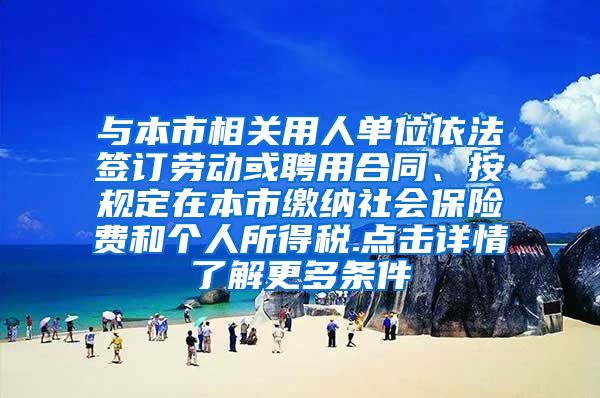 与本市相关用人单位依法签订劳动或聘用合同、按规定在本市缴纳社会保险费和个人所得税.点击详情了解更多条件