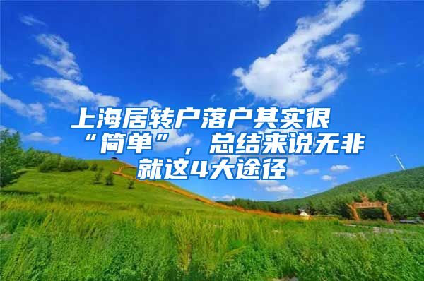 上海居转户落户其实很“简单”，总结来说无非就这4大途径