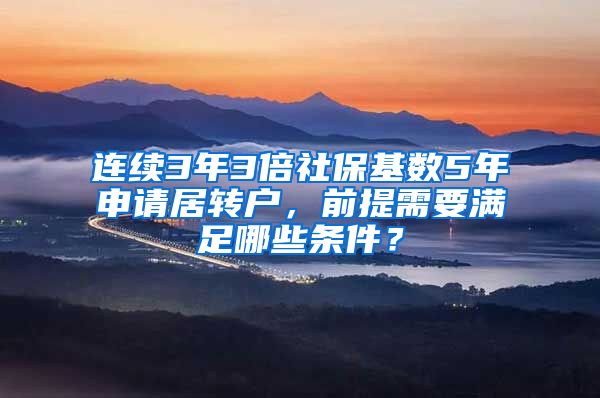 连续3年3倍社保基数5年申请居转户，前提需要满足哪些条件？