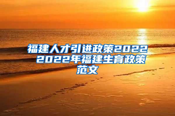 福建人才引进政策2022 2022年福建生育政策范文