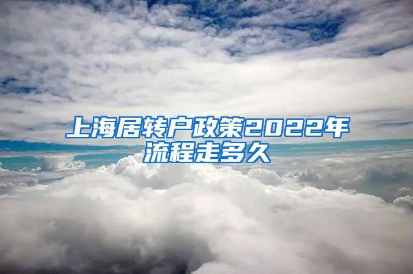 上海居转户政策2022年流程走多久